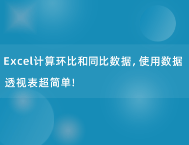 Excel计算环比和同比数据，使用数据透视表超简单！